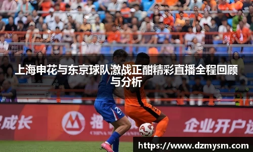 上海申花与东京球队激战正酣精彩直播全程回顾与分析