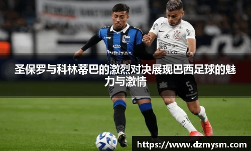 圣保罗与科林蒂巴的激烈对决展现巴西足球的魅力与激情