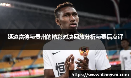 延边富德与贵州的精彩对决回放分析与赛后点评